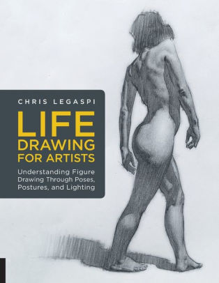 Life Drawing For Artists Understanding Figure Drawing Through Poses Postures And Lighting By Chris Legaspi Paperback Barnes Noble
