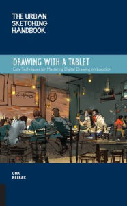 Title: The Urban Sketching Handbook Drawing with a Tablet: Easy Techniques for Mastering Digital Drawing on Location, Author: Uma Kelkar