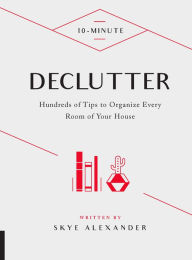 Title: 10-Minute Declutter: Hundreds of Tips to Organize Every Room of Your House, Author: Skye Alexander