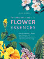 The Healing Guide to Flower Essences: How to Use Gaia's Magick and Medicine for Wellness, Transformation and Emotional Balance