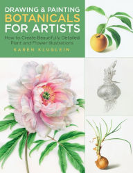 Title: Drawing and Painting Botanicals for Artists: How to Create Beautifully Detailed Plant and Flower Illustrations, Author: Karen Kluglein