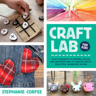 Title: Craft Lab for Kids: 52 DIY Projects to Inspire, Excite, and Empower Kids to Create Useful, Beautiful Handmade Goods, Author: Stephanie Corfee