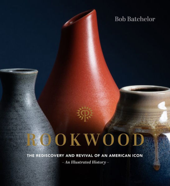 Rookwood: The Rediscovery and Revival of an American Icon--An Illustrated History