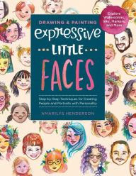 Title: Drawing and Painting Expressive Little Faces: Step-by-Step Techniques for Creating People and Portraits with Personality, Explore Watercolors, Inks, Markers, and More, Author: Amarilys Henderson