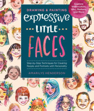Title: Drawing and Painting Expressive Little Faces: Step-by-Step Techniques for Creating People and Portraits with Personality--Explore Watercolors, Inks, Markers, and More, Author: Amarilys Henderson