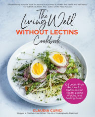 Title: The Living Well Without Lectins Cookbook: 100 Lectin-Free Recipes for Optimum Gut Health, Losing Weight, and Feeling Great, Author: Claudia Curici