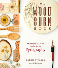 Title: The Wood Burn Book: An Essential Guide to the Art of Pyrography, Author: Rachel Strauss