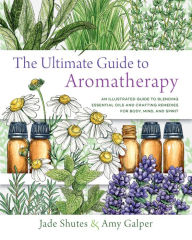 The Ultimate Guide to Aromatherapy: An Illustrated guide to blending essential oils and crafting remedies for body, mind, and spirit