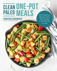 Title: Clean Paleo One-Pot Meals: 100 Delicious Recipes from Pan to Plate in 30 Minutes or Less, Author: Christina Shoemaker