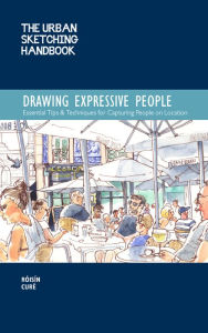 Title: The Urban Sketching Handbook Drawing Expressive People: Essential Tips & Techniques for Capturing People on Location, Author: Róisín Curé