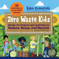 Title: Zero Waste Kids: Hands-On Projects and Activities to Reduce, Reuse, and Recycle, Author: Robin Greenfield