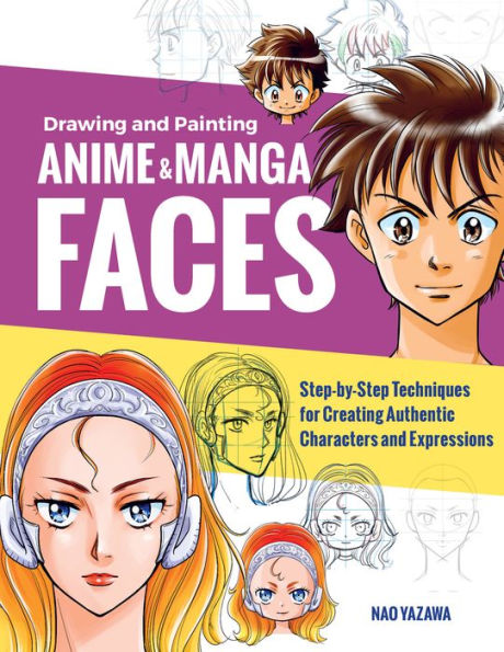 Drawing and Painting Anime Manga Faces: Step-by-Step Techniques for Creating Authentic Characters Expressions