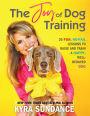 The Joy of Dog Training: 30 Fun, No-Fail Lessons to Raise and Train a Happy, Well-Behaved Dog