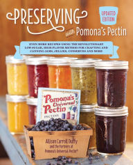 Title: Preserving with Pomona's Pectin, Updated Edition: Even More Recipes Using the Revolutionary Low-Sugar, High-Flavor Method for Crafting and Canning Jams, Jellies, Conserves and More, Author: Allison Carroll Duffy