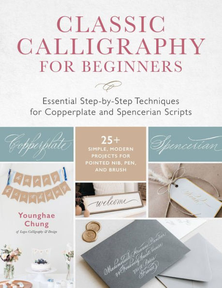 Classic Calligraphy for Beginners: Essential Step-by-Step Techniques Copperplate and Spencerian Scripts - 25+ Simple, Modern Projects Pointed Nib, Pen, Brush