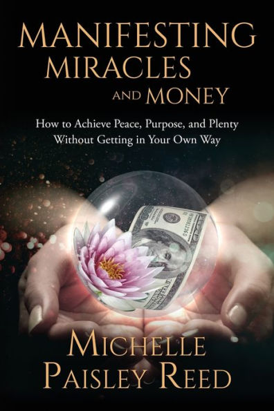 Manifesting Miracles and Money: How to Achieve Peace, Purpose and Plenty Without Getting in Your Own Way