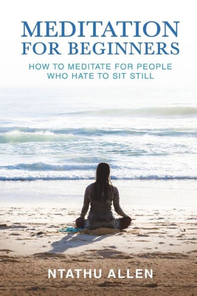Meditation for Beginners: How to Meditate People Who Hate Sit Still