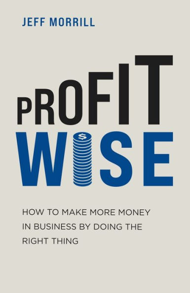 Profit Wise: How to Make More Money Business by Doing the Right Thing