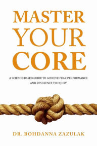 Top audiobook download Master Your Core: A Science-Based Guide to Achieve Peak Performance and Resilience to Injury DJVU MOBI by Bohdanna Zazulak 9781631611162