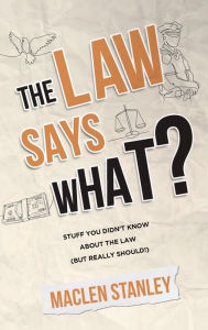 Title: The Law Says What?: Stuff You Didn't Know About the Law (but Really Should!), Author: Maclen Stanley