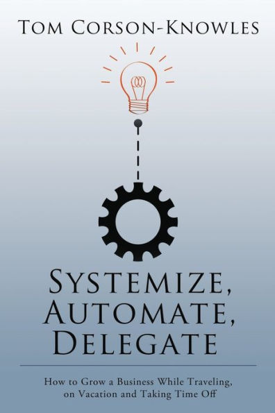 Systemize, Automate, Delegate: How to Grow a Business While Traveling, on Vacation and Taking Time Off