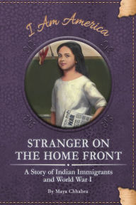 Title: Stranger on the Home Front: A Story of Indian Immigrants and World War I, Author: Maya Chhabra