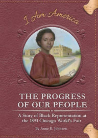 Title: The Progress of Our People: A Story of Black Representation at the 1893 Chicago World's Fair, Author: Anne E. Johnson
