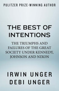 Title: The Best of Intentions: The Triumphs and Failures of the Great Society Under Kennedy, Johnson and Nixon, Author: Irwin Unger