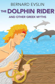 Title: The Dolphin Rider: And Other Greek Myths, Author: Bernard Evslin