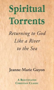 Title: Spiritual Torrents: Returning to God Like a River to the Sea, Author: Jeanne-Marie Guyon