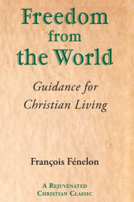 Title: Freedom from the World: Guidance for Christian Living, Author: Francois Fenelon