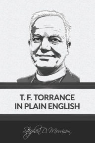 Title: T. F. Torrance in Plain English, Author: Stephen D Morrison