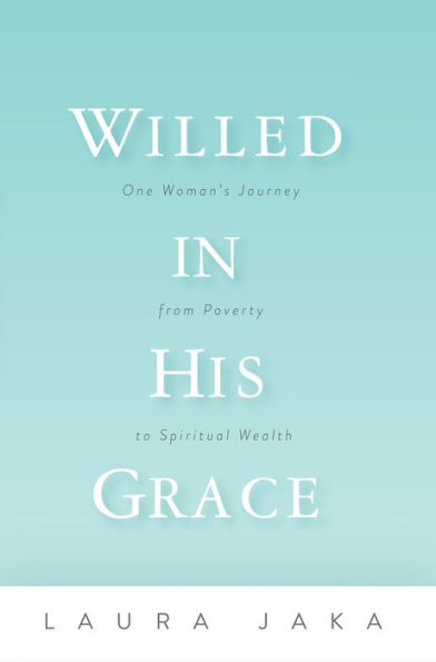 Willed in His Grace: One Woman's Journey from Poverty to Spiritual Wealth