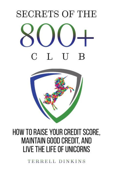 Secrets Of The 800+ Club: How to Raise Your Credit Score, Maintain Good Credit, and Live the Life of Unicorns