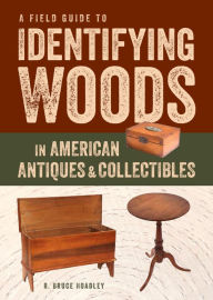 Title: A Field Guide to Identifying Woods in American Antiques & Collectibles, Author: R. Bruce Hoadley