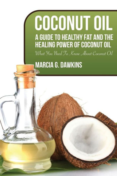 Coconut Oil: A Guide to Healthy Fat and the Healing Power of Oil