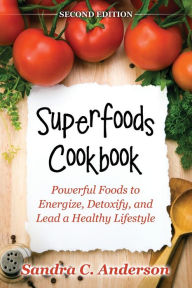 Title: Superfoods Cookbook [Second Edition]: Powerful Foods to Energize, Detoxify, and Lead a Healthy Lifestyle, Author: Sandra C. Anderson