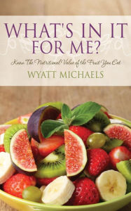 Title: What's In It For Me?: Know the nutritional value of the fruit you eat., Author: Wyatt Michaels