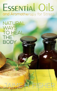 Title: What Are Essential Oils and Aromatherapy?: Natural Ways to Heal the Body, Author: Jamie Fisher