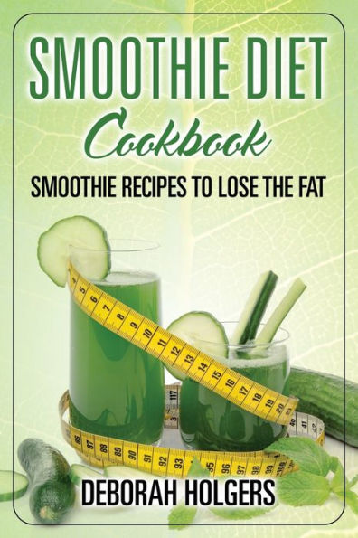 Smoothie Diet Cookbook: Recipes to Lose the Fat