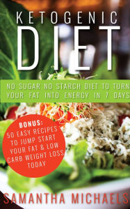 Title: Ketogenic Diet : No Sugar No Starch Diet To Turn Your Fat Into Energy In 7 Days (Bonus : 50 Easy Recipes To Jump Start Your Fat & Low Carb Weight Loss Today), Author: Samantha Michaels