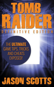 Title: Tomb Raider: Definitive Edition :The Ultimate Game Tips, Tricks and Cheats Exposed!, Author: Jason Scotts
