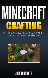Title: Minecraft Crafting : 70 Top Minecraft Essential Crafting & Techniques Guide Exposed!, Author: Jason Scotts