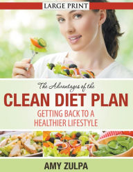 Title: The Advantages of the Clean Diet Plan (LARGE PRINT): Getting Back to a Healthier Lifestyle, Author: Amy Zulpa