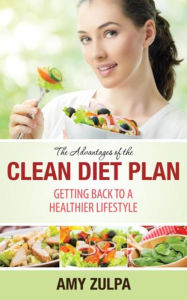 Title: The Advantages of the Clean Diet Plan: Getting Back to a Healthier Lifestyle, Author: Amy Zulpa