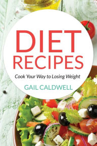 Title: Diet Recipes: Cook Your Way to Losing Weight, Author: Gail Caldwell