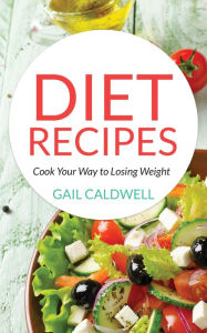 Title: Diet Recipes: Cook Your Way to Losing Weight, Author: Gail Caldwell