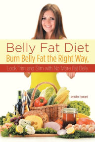Title: Belly Fat Diet: Burn Belly Fat the Right Way, Look Trim and Slim with No More Fat Belly, Author: Jennifer Howard