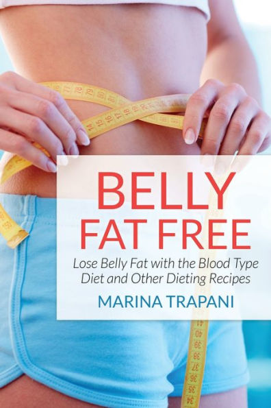 Belly Fat Free: Lose with the Blood Type Diet and Other Dieting Recipes