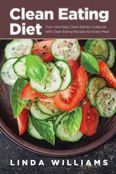 Clean Eating Diet: Your One-Stop Cookbook with Recipes for Every Meal